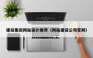 孝昌建设集团网站设计推荐（网站建设公司官网）